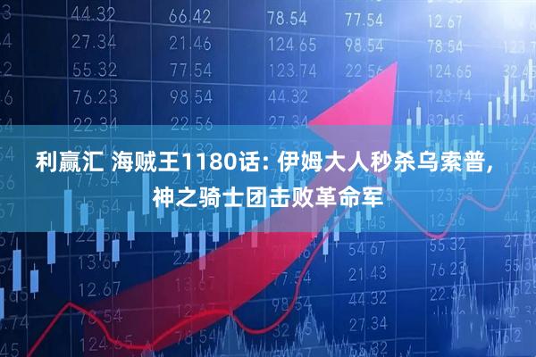 利赢汇 海贼王1180话: 伊姆大人秒杀乌索普, 神之骑士团击败革命军