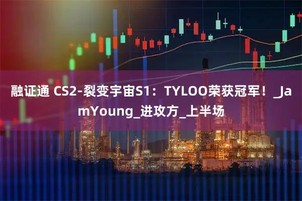 融证通 CS2-裂变宇宙S1：TYLOO荣获冠军！_JamYoung_进攻方_上半场