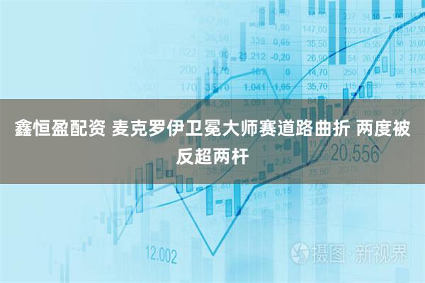 鑫恒盈配资 麦克罗伊卫冕大师赛道路曲折 两度被反超两杆