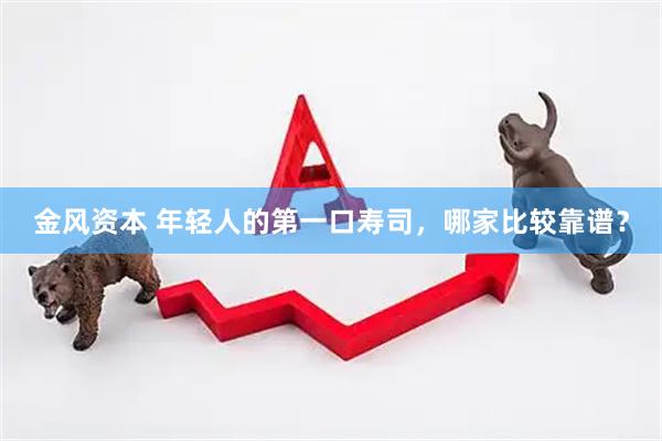 金风资本 年轻人的第一口寿司，哪家比较靠谱？